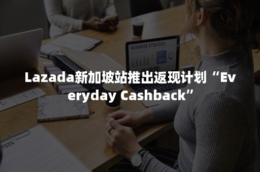 Lazada新加坡站推出返现计划“Everyday Cashback”