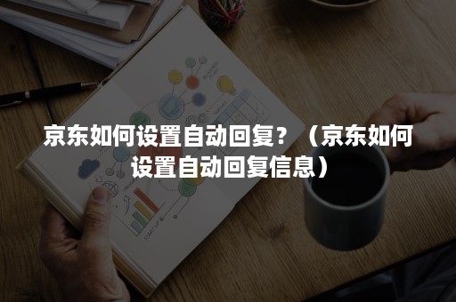 京东如何设置自动回复？（京东如何设置自动回复信息）