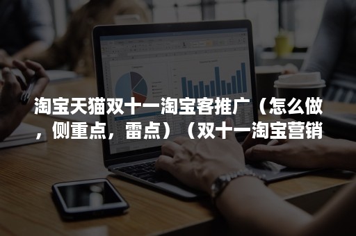 淘宝天猫双十一淘宝客推广(怎么做,侧重点,雷点)(双十一淘宝营销) 淘宝天猫双十一淘宝客推广(怎么做,侧重点,雷点)(双十一淘宝营销)