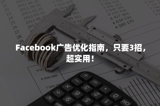 Facebook广告优化指南，只要3招，超实用！