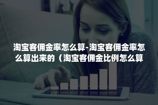 淘宝客佣金率怎么算-淘宝客佣金率怎么算出来的(淘宝客佣金比例怎么算) 淘宝客佣金率怎么算-淘宝客佣金率怎么算出来的(淘宝客佣金比例怎么算)