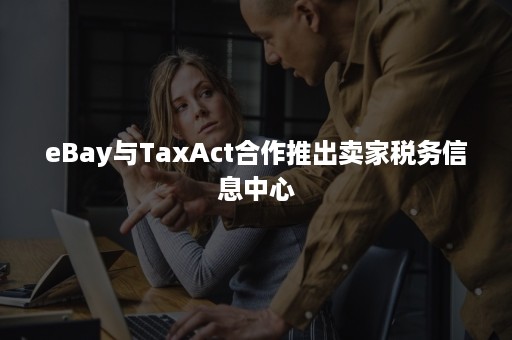 eBay与TaxAct合作推出卖家税务信息中心