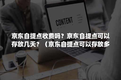 京东自提点收费吗?京东自提点可以存放几天?(京东自提点可以存放多久) 京东自提点收费吗?京东自提点可以存放几天?(京东自提点可以存放多久)