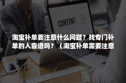 淘宝补单要注意什么问题？找专门补单的人靠谱吗？（淘宝补单需要注意什么）