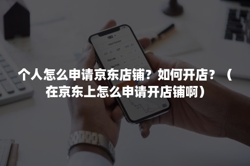 个人怎么申请京东店铺?如何开店?(在京东上怎么申请开店铺啊) 个人怎么申请京东店铺?如何开店?(在京东上怎么申请开店铺啊)