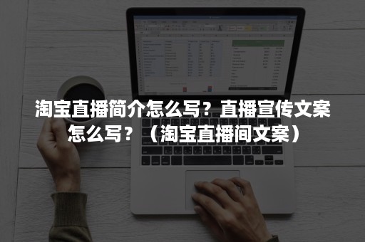 淘宝直播简介怎么写？直播宣传文案怎么写？（淘宝直播间文案）