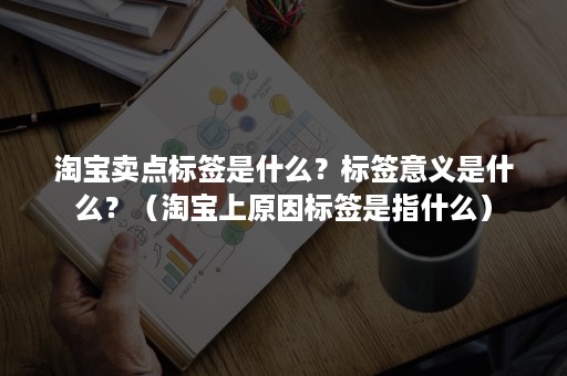 淘宝卖点标签是什么？标签意义是什么？（淘宝上原因标签是指什么）