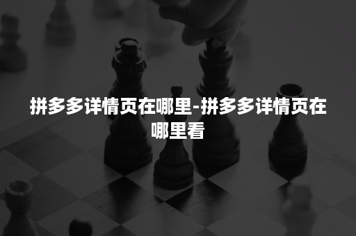 拼多多详情页在哪里-拼多多详情页在哪里看