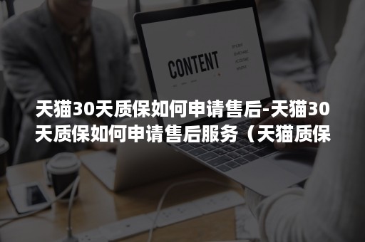 天猫30天质保如何申请售后-天猫30天质保如何申请售后服务（天猫质保三年无法发起服务）