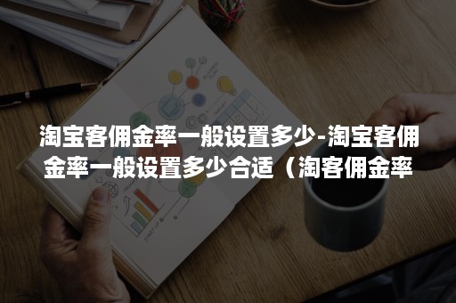 淘宝客佣金率一般设置多少-淘宝客佣金率一般设置多少合适（淘客佣金率怎么算）