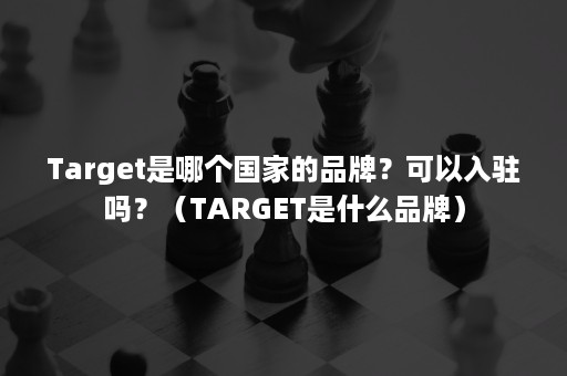 Target是哪个国家的品牌？可以入驻吗？（TARGET是什么品牌）