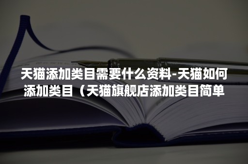 天猫添加类目需要什么资料-天猫如何添加类目(天猫旗舰店添加类目简单吗) 天猫添加类目需要什么资料-天猫如何添加类目(天猫旗舰店添加类目简单吗)