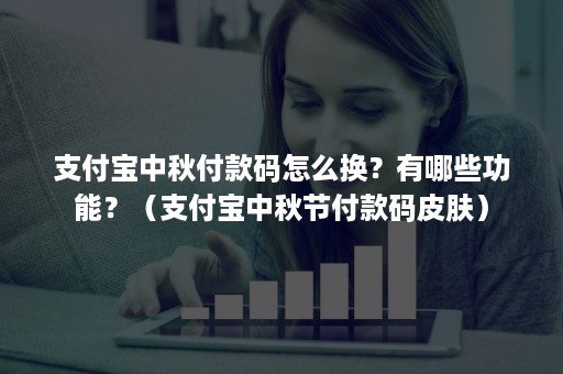 支付宝中秋付款码怎么换？有哪些功能？（支付宝中秋节付款码皮肤）