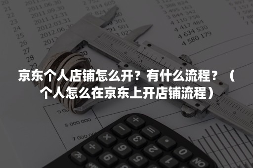 京东个人店铺怎么开？有什么流程？（个人怎么在京东上开店铺流程）