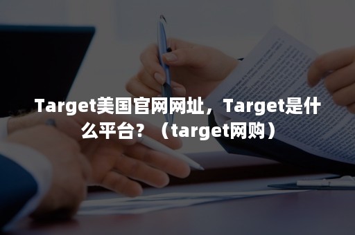 Target美国官网网址，Target是什么平台？（target网购）