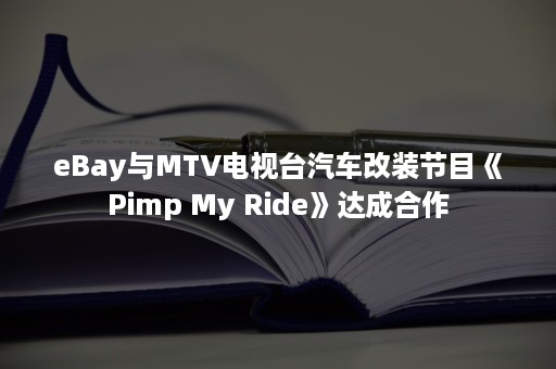 eBay与MTV电视台汽车改装节目《Pimp My Ride》达成合作