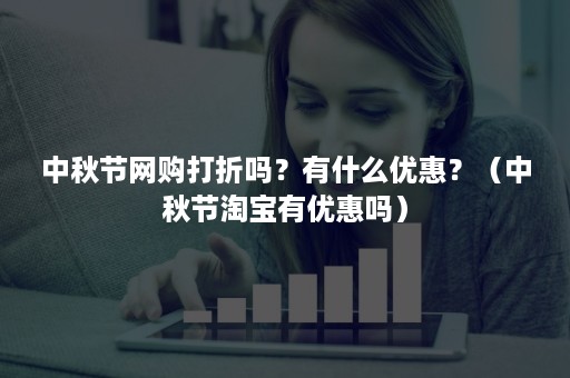 中秋节网购打折吗？有什么优惠？（中秋节淘宝有优惠吗）