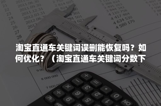 淘宝直通车关键词误删能恢复吗？如何优化？（淘宝直通车关键词分数下降原因）