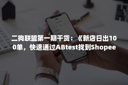 二狗联盟第一期干货：《新店日出100单，快速通过ABtest找到Shopee的蓝海产品》