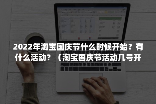 2022年淘宝国庆节什么时候开始？有什么活动？（淘宝国庆节活动几号开始）