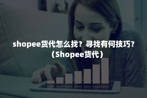 shopee货代怎么找？寻找有何技巧？（Shopee货代）