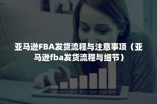 亚马逊FBA发货流程与注意事项（亚马逊fba发货流程与细节）