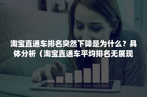 淘宝直通车排名突然下降是为什么？具体分析（淘宝直通车平均排名无展现什么意思?）