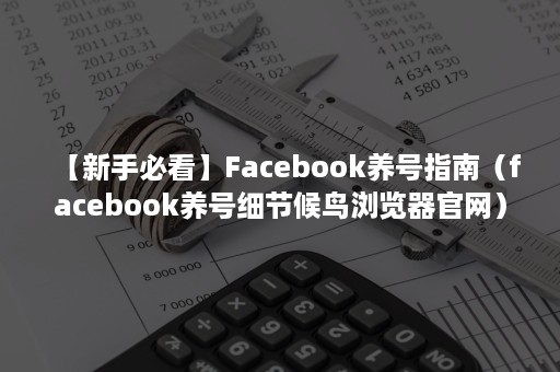 【新手必看】Facebook养号指南（facebook养号细节候鸟浏览器官网）