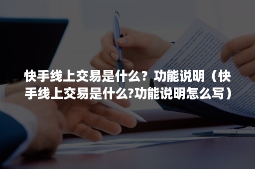 快手线上交易是什么？功能说明（快手线上交易是什么?功能说明怎么写）