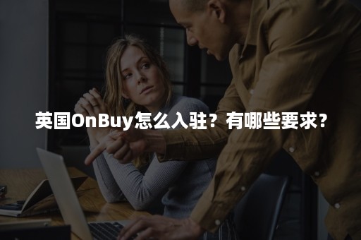 英国OnBuy怎么入驻？有哪些要求？