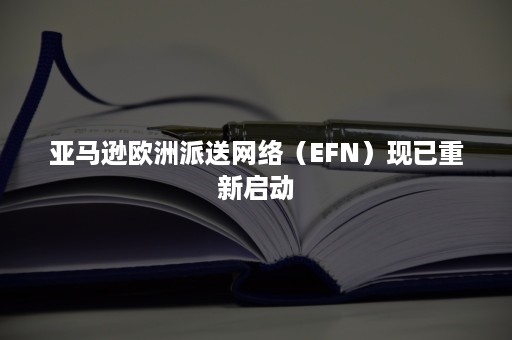 亚马逊欧洲派送网络（EFN）现已重新启动