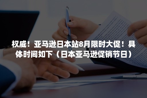 权威！亚马逊日本站8月限时大促！具体时间如下（日本亚马逊促销节日）