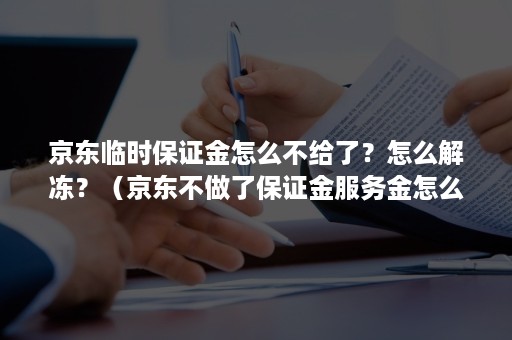 京东临时保证金怎么不给了？怎么解冻？（京东不做了保证金服务金怎么拿出来）