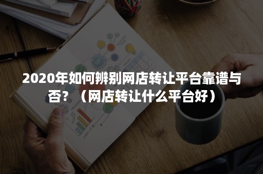 2020年如何辨别网店转让平台靠谱与否？（网店转让什么平台好）