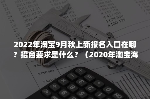 2022年淘宝9月秋上新报名入口在哪？招商要求是什么？（2020年淘宝海选报名在哪里）