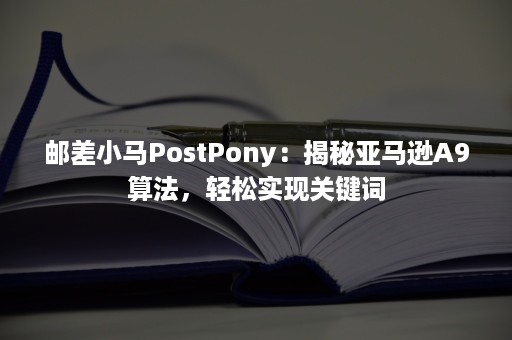 邮差小马PostPony：揭秘亚马逊A9算法，轻松实现关键词