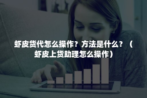 虾皮货代怎么操作？方法是什么？（虾皮上货助理怎么操作）