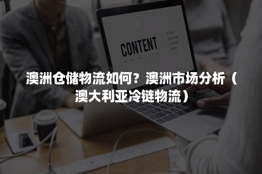 澳洲仓储物流如何?澳洲市场分析(澳大利亚冷链物流) 澳洲仓储物流如何?澳洲市场分析(澳大利亚冷链物流)