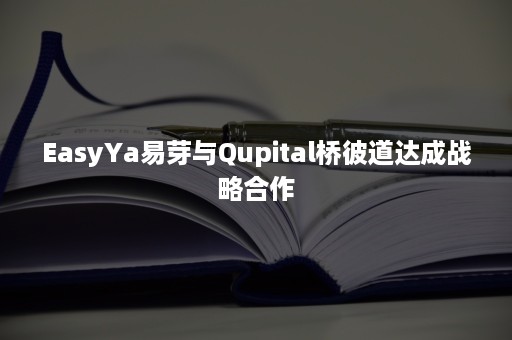 EasyYa易芽与Qupital桥彼道达成战略合作