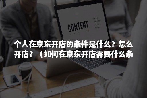 个人在京东开店的条件是什么？怎么开店？（如何在京东开店需要什么条件）