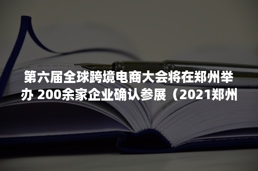 第六届全球跨境电商大会将在郑州举办 200余家企业确认参展（2021郑州跨境电商产业博览会）