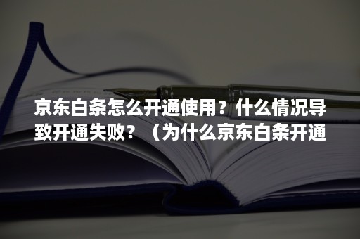 京东白条怎么开通使用？什么情况导致开通失败？（为什么京东白条开通失败）