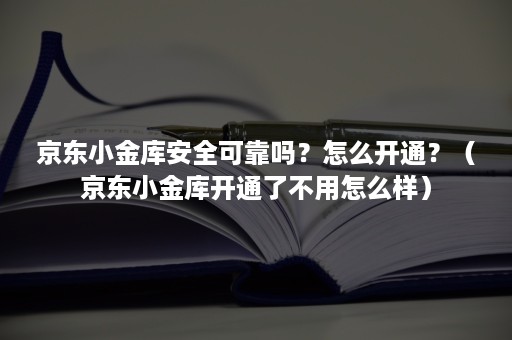 京东小金库安全可靠吗？怎么开通？（京东小金库开通了不用怎么样）