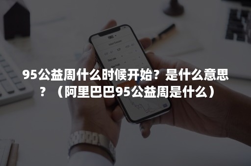 95公益周什么时候开始？是什么意思？（阿里巴巴95公益周是什么）