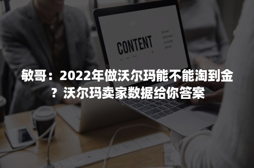 敏哥：2022年做沃尔玛能不能淘到金？沃尔玛卖家数据给你答案