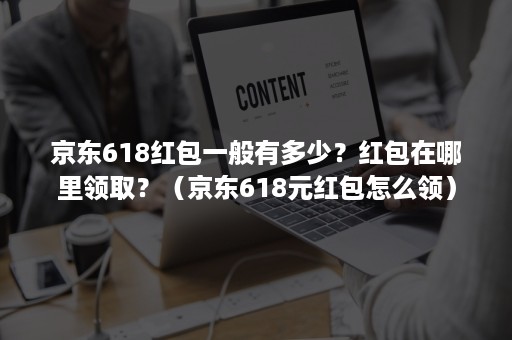 京东618红包一般有多少？红包在哪里领取？（京东618元红包怎么领）