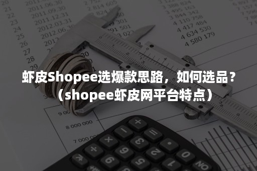 虾皮Shopee选爆款思路，如何选品？（shopee虾皮网平台特点）