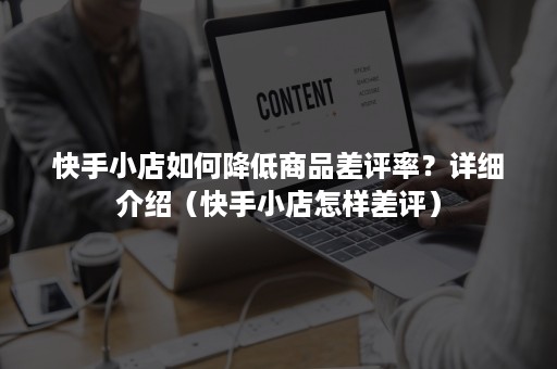 快手小店如何降低商品差评率？详细介绍（快手小店怎样差评）