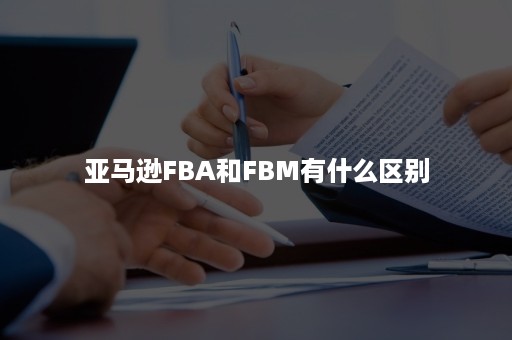 亚马逊FBA和FBM有什么区别