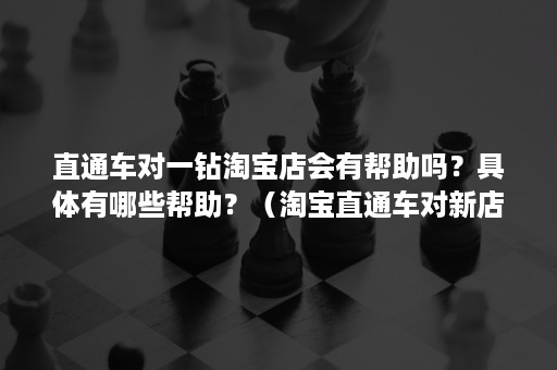 直通车对一钻淘宝店会有帮助吗？具体有哪些帮助？（淘宝直通车对新店有用吗）